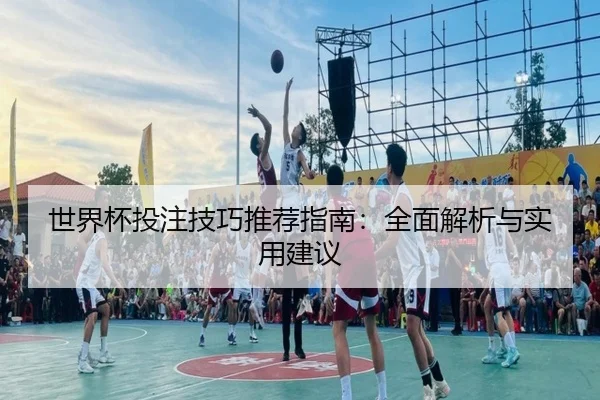 世界杯投注技巧推荐指南：全面解析与实用建议