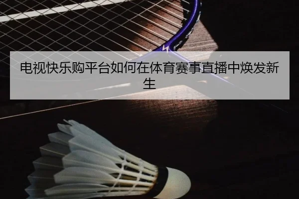 电视快乐购平台如何在体育赛事直播中焕发新生