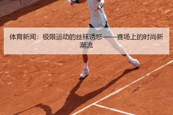 体育新闻：极限运动的丝袜诱惑——赛场上的时尚新潮流