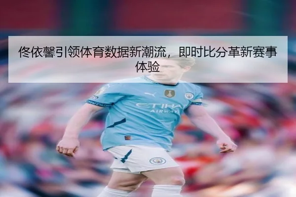 佟依馨引领体育数据新潮流，即时比分革新赛事体验